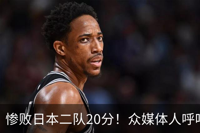 惨败日本二队20分！众媒体人呼吁郭士强下课，名记：杜锋接手吧
