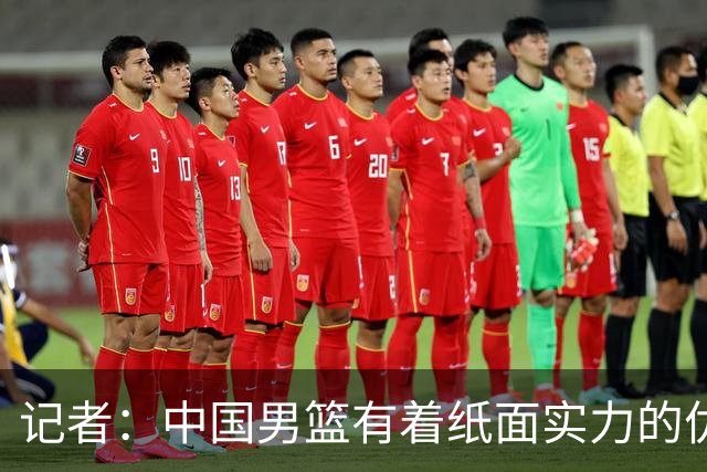 记者：中国男篮有着纸面实力的优势 要控制好篮板 限制日本的反击